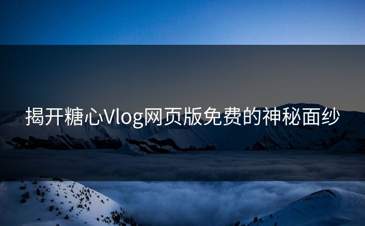 揭开糖心Vlog网页版免费的神秘面纱