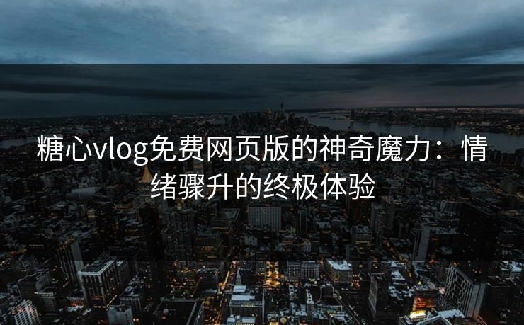 糖心vlog免费网页版的神奇魔力：情绪骤升的终极体验
