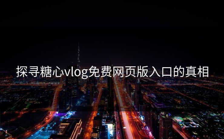 探寻糖心vlog免费网页版入口的真相