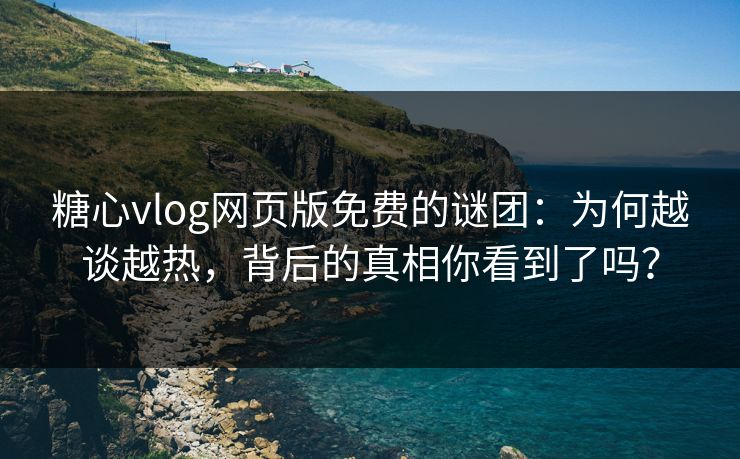 糖心vlog网页版免费的谜团：为何越谈越热，背后的真相你看到了吗？