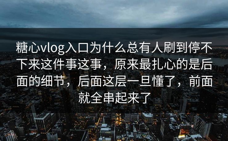 糖心vlog入口为什么总有人刷到停不下来这件事这事，原来最扎心的是后面的细节，后面这层一旦懂了，前面就全串起来了