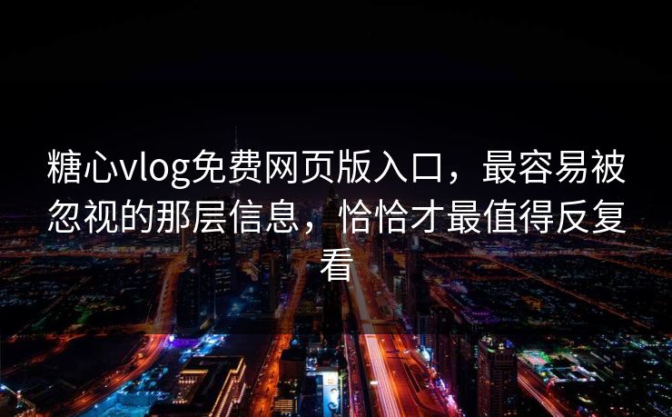 糖心vlog免费网页版入口，最容易被忽视的那层信息，恰恰才最值得反复看