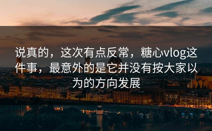 说真的，这次有点反常，糖心vlog这件事，最意外的是它并没有按大家以为的方向发展