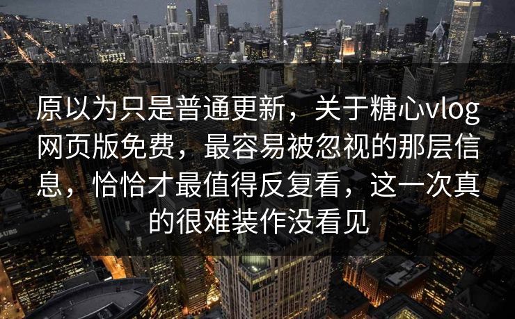 原以为只是普通更新，关于糖心vlog网页版免费，最容易被忽视的那层信息，恰恰才最值得反复看，这一次真的很难装作没看见