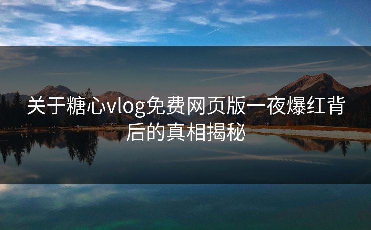 关于糖心vlog免费网页版一夜爆红背后的真相揭秘