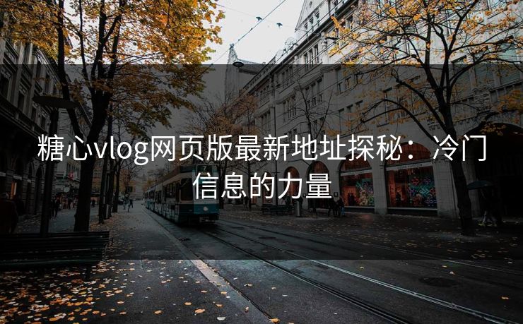 糖心vlog网页版最新地址探秘：冷门信息的力量